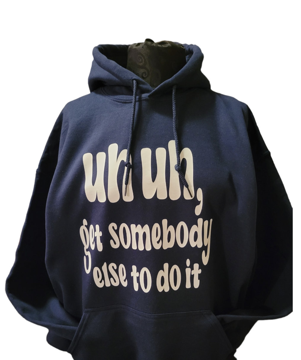 "UH UH Get somebody else to do it" Hoodie - B.Y.U.S. Apparel and More